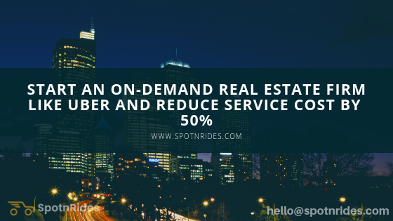 Start an On-demand Real Estate Firm like Uber and Reduce Service Cost by 50%