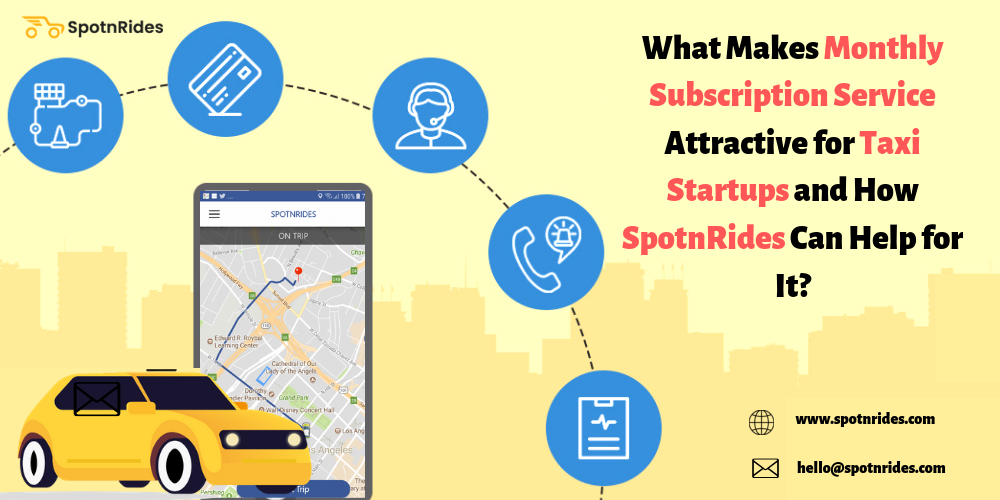 What Makes Monthly Subscription Service Attractive for Taxi Startups and How SpotnRides Can Help for It?