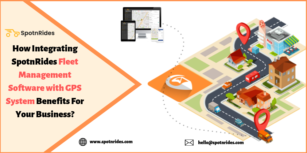How Integrating SpotnRides Fleet Management Software with GPS System Benefits For Your Business?