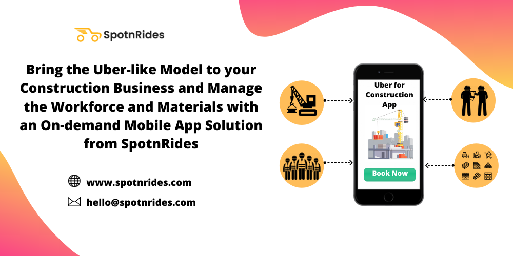 Bring the Uber-like Model to your Construction Business and Manage the Workforce and Materials with an On-demand Mobile App Solution from SpotnRides