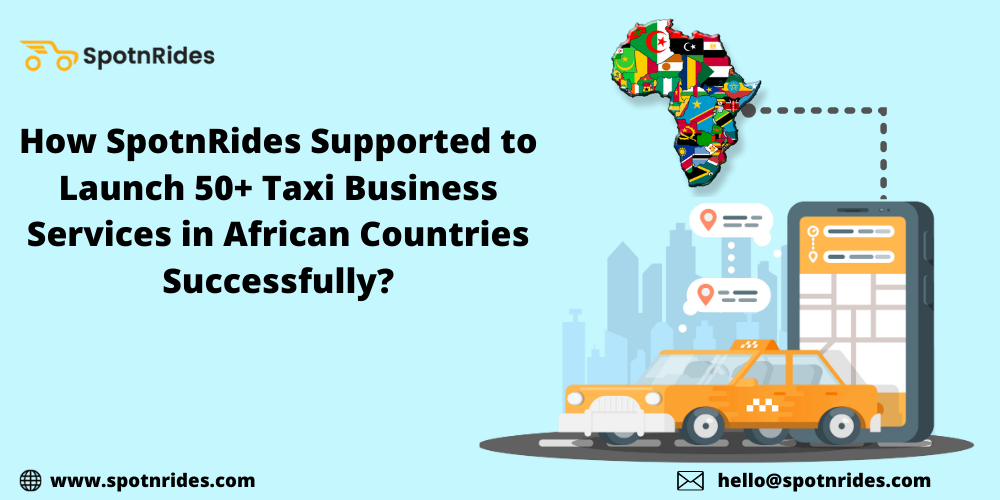 How SpotnRides Supported to Launch 50+ Taxi Business Services in African Countries Successfully?