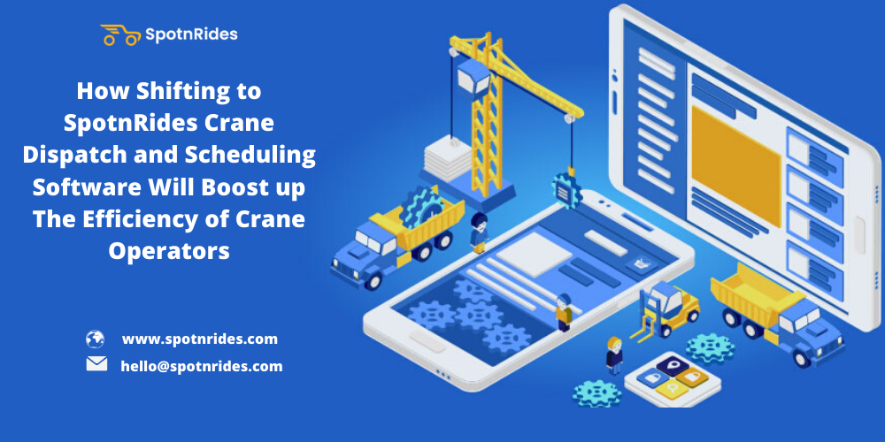 How Shifting to SpotnRides Crane Dispatch and Scheduling Software Will Boost up The Efficiency of Crane Operators?