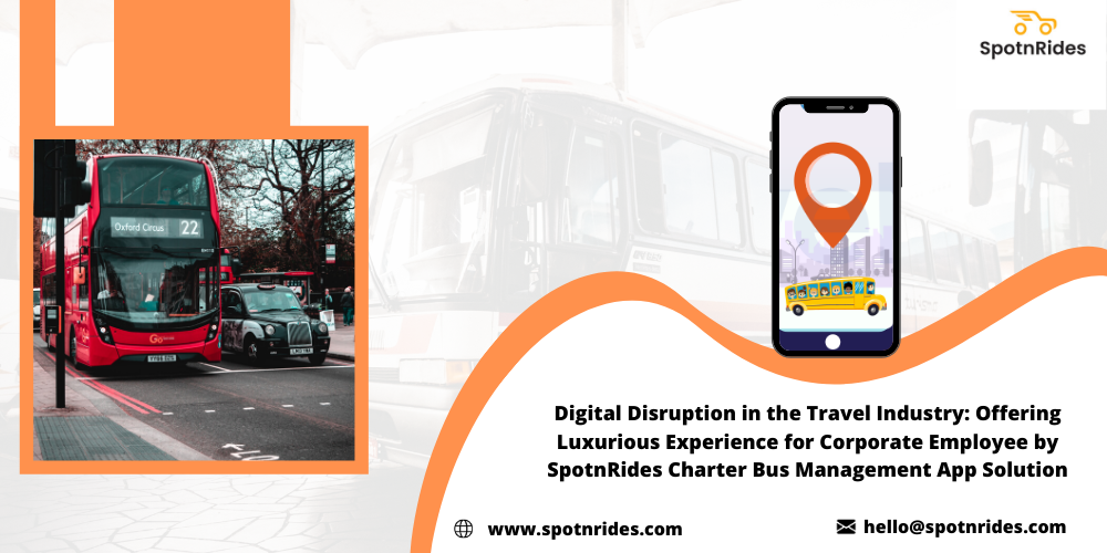 Digital Disruption in the Travel Industry: Offering Luxurious Experience for Corporate Employee by SpotnRides Charter Bus Management App solution