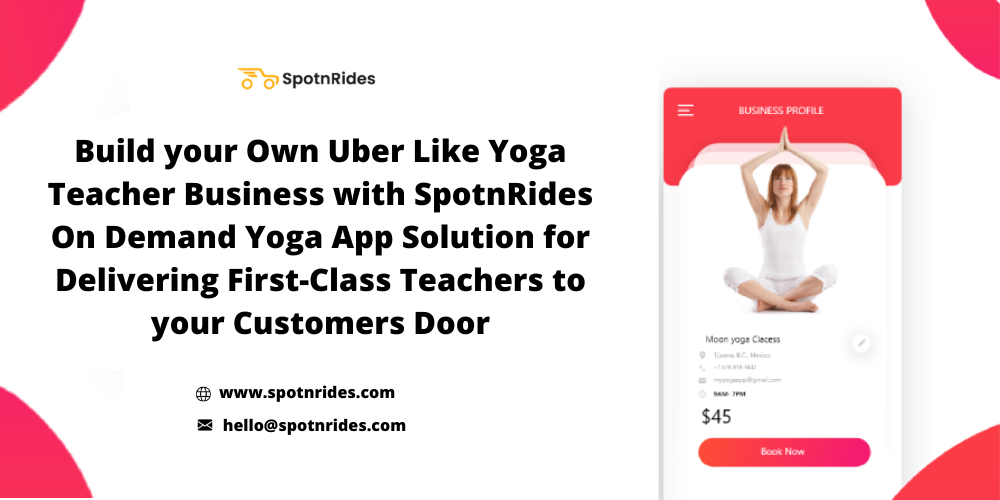 Build Your Own Uber Like Yoga Teacher Business With SpotnRides On Demand Yoga App Solution For Delivering First-Class Teachers To Your Customers Door