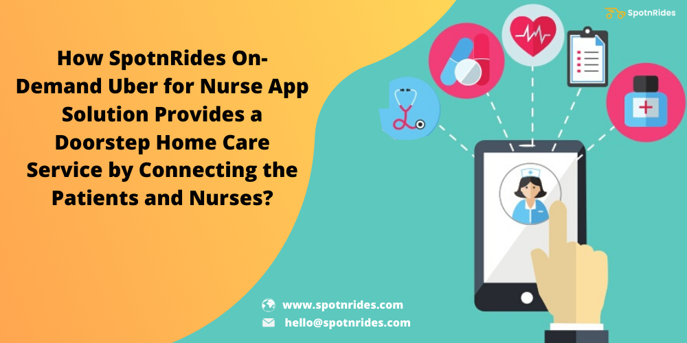 How SpotnRides On-Demand Uber For Nurse App Solution Provides A Doorstep Home Care Service By Connecting The Patients And Nurses?