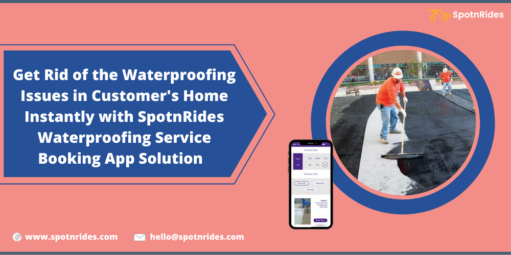 Get Rid Of The Waterproofing Issues In Customer’s Home Instantly With SpotnRides Waterproofing Service Booking App Solution