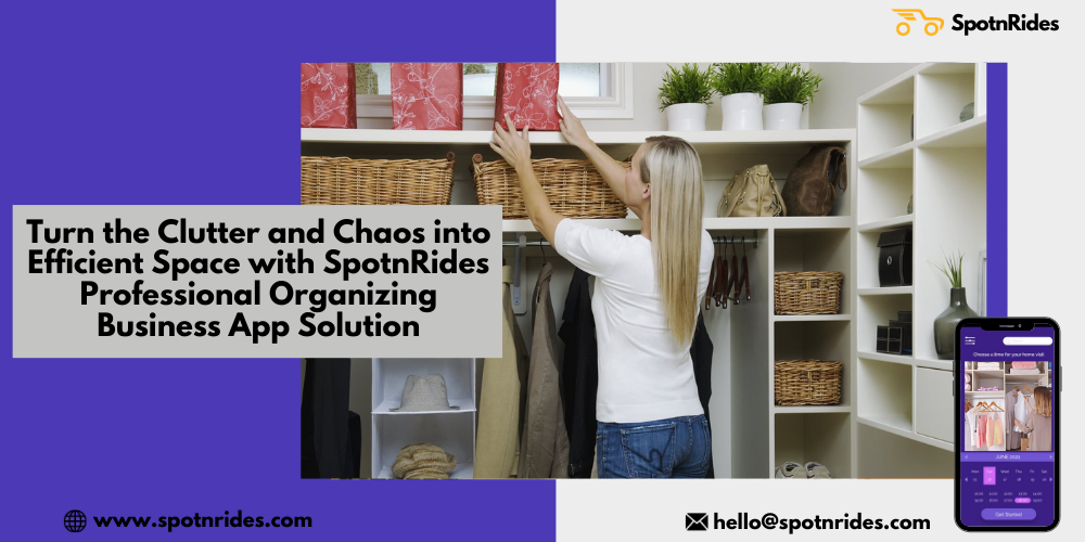 Turn The Clutter And Chaos Into Efficient Space With SpotnRides Professional Organizing Business App Solution