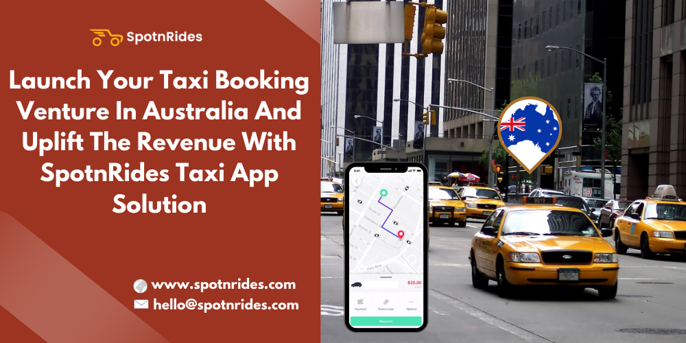 Launch Your Taxi Booking Venture In Australia And Uplift The Revenue With SpotnRides Taxi App Solution