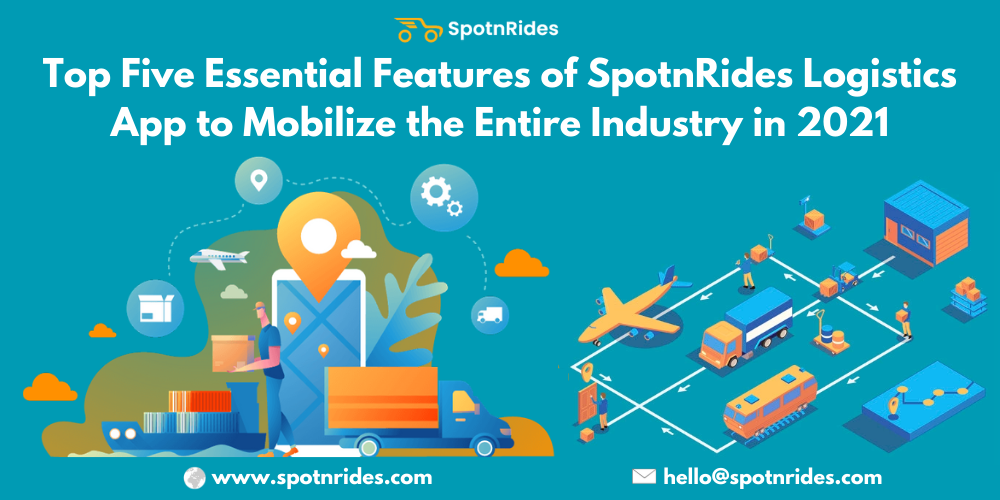 Top Five Essential Features Of SpotnRides Logistics App To Mobilize The Entire Industry In 2021