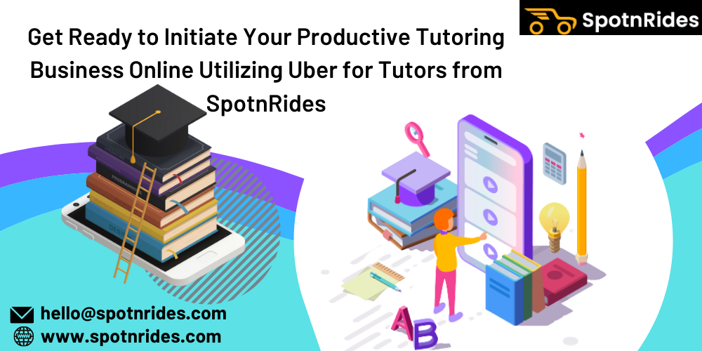 Get Ready to Initiate Your Productive Tutoring Business Online Utilizing Uber for Tutors from SpotnRides